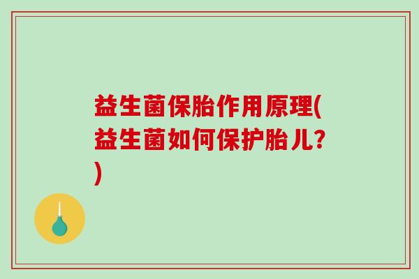 益生菌保胎作用原理(益生菌如何保护胎儿?) 益生菌保胎作用原理(益生菌如何保护胎儿?)