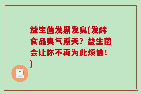 益生菌发黑发臭(发酵食品臭气熏天？益生菌会让你不再为此烦恼！)