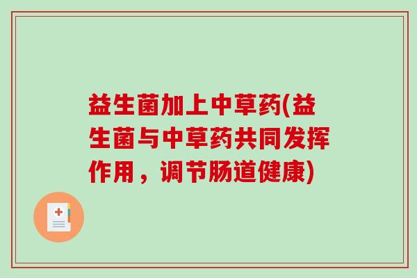 益生菌加上中草药(益生菌与中草药共同发挥作用，调节肠道健康)