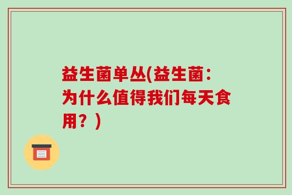 益生菌单丛(益生菌：为什么值得我们每天食用？)