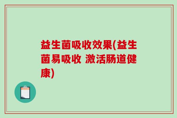益生菌吸收效果(益生菌易吸收 激活肠道健康)