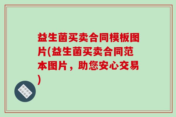 益生菌买卖合同模板图片(益生菌买卖合同范本图片，助您安心交易)