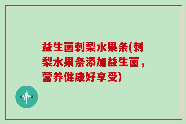 益生菌刺梨水果条(刺梨水果条添加益生菌，营养健康好享受)