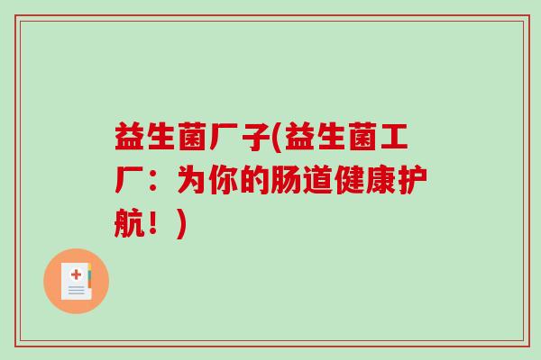益生菌厂子(益生菌工厂：为你的肠道健康护航！)