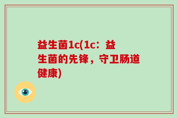 益生菌1c(1c：益生菌的先锋，守卫肠道健康)