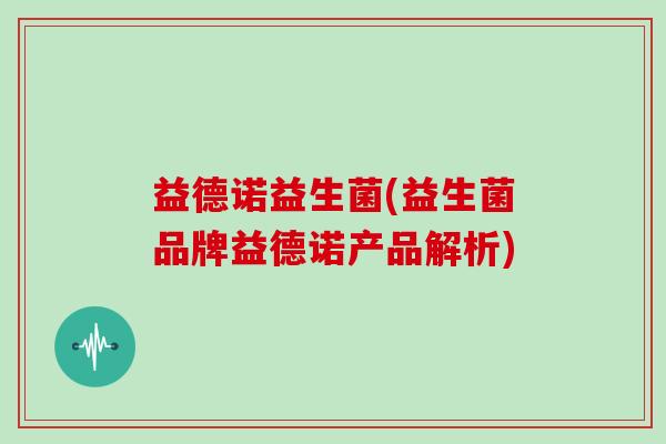 益德诺益生菌(益生菌品牌益德诺产品解析)
