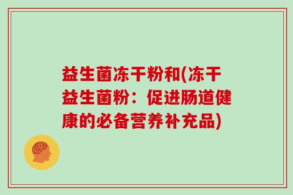 益生菌冻干粉和(冻干益生菌粉：促进肠道健康的必备营养补充品)
