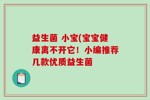 益生菌 小宝(宝宝健康离不开它！小编推荐几款优质益生菌