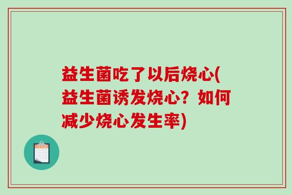 益生菌吃了以后烧心(益生菌诱发烧心？如何减少烧心发生率)