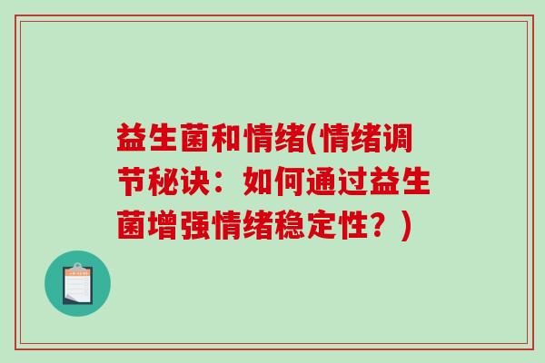 益生菌和情绪(情绪调节秘诀：如何通过益生菌增强情绪稳定性？)