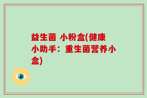 益生菌 小粉盒(健康小助手:重生菌营养小盒) 益生菌 小粉盒(健康小助手:重生菌营养小盒)