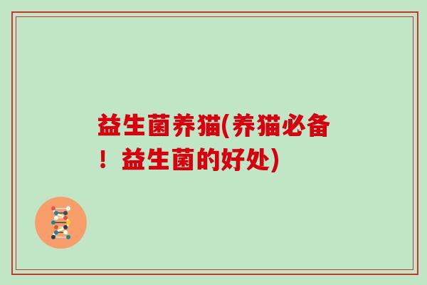 益生菌养猫(养猫必备！益生菌的好处)