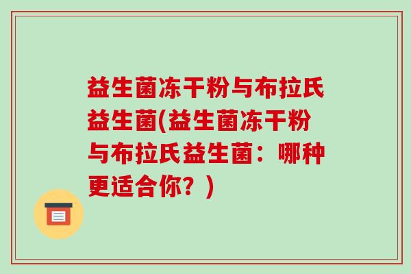 益生菌冻干粉与布拉氏益生菌(益生菌冻干粉与布拉氏益生菌：哪种更适合你？)