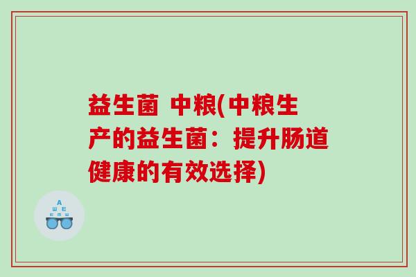 益生菌 中粮(中粮生产的益生菌：提升肠道健康的有效选择)