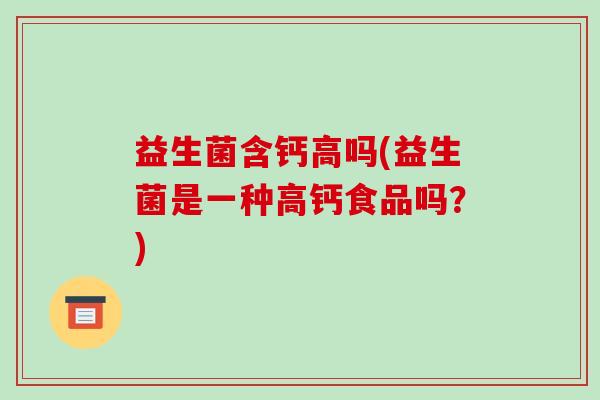 益生菌含钙高吗(益生菌是一种高钙食品吗？)