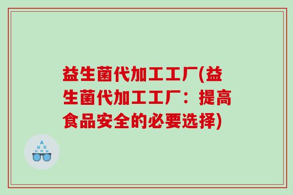 益生菌代加工工厂(益生菌代加工工厂：提高食品安全的必要选择)