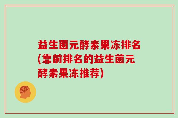 益生菌元酵素果冻排名(靠前排名的益生菌元酵素果冻推荐)