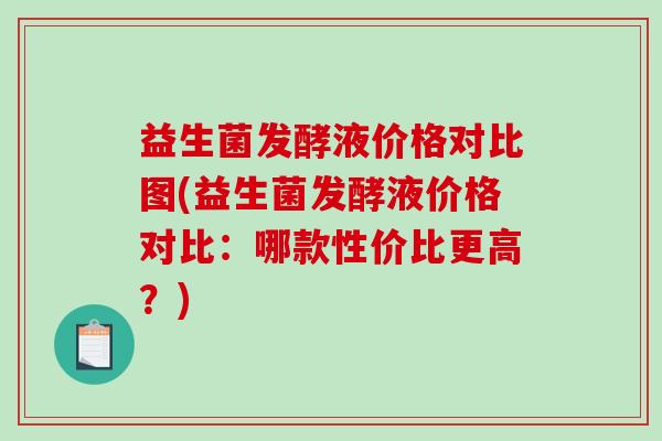 益生菌发酵液价格对比图(益生菌发酵液价格对比：哪款性价比更高？)