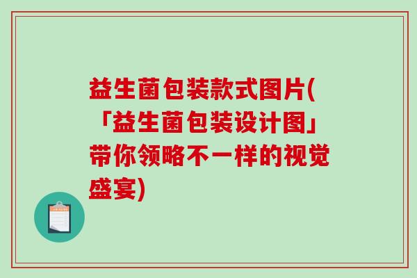 益生菌包装款式图片(「益生菌包装设计图」带你领略不一样的视觉盛宴)