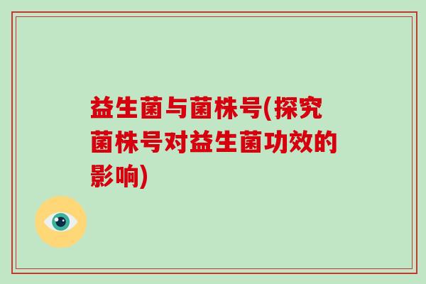 益生菌与菌株号(探究菌株号对益生菌功效的影响)