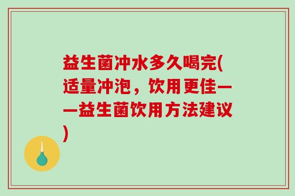 益生菌冲水多久喝完(适量冲泡，饮用更佳——益生菌饮用方法建议)