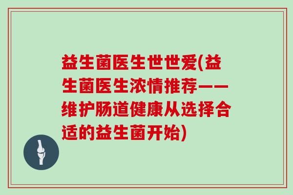 益生菌医生世世爱(益生菌医生浓情推荐——维护肠道健康从选择合适的益生菌开始)