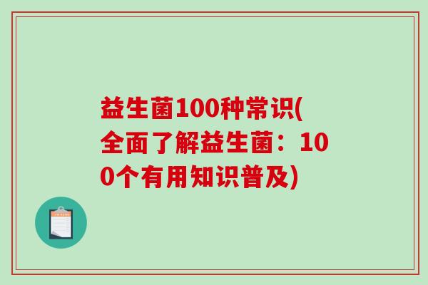 益生菌100种常识(全面了解益生菌：100个有用知识普及)