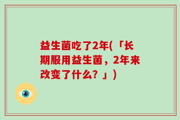 益生菌吃了2年(「长期服用益生菌，2年来改变了什么？」)