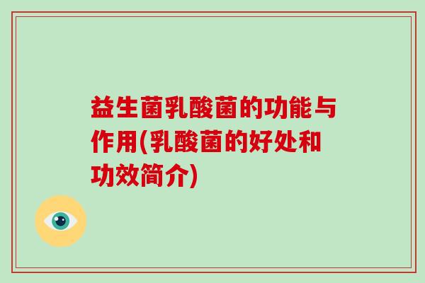 益生菌乳酸菌的功能与作用(乳酸菌的好处和功效简介) 益生菌乳酸菌的功能与作用(乳酸菌的好处和功效简介)