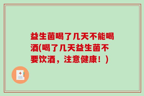益生菌喝了几天不能喝酒(喝了几天益生菌不要饮酒,注意健康!) 益生菌喝了几天不能喝酒(喝了几天益生菌不要饮酒,注意健康!)