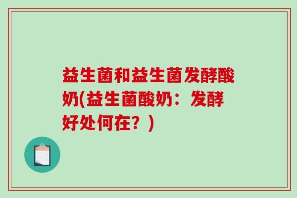 益生菌和益生菌发酵酸奶(益生菌酸奶:发酵好处何在?) 益生菌和益生菌发酵酸奶(益生菌酸奶:发酵好处何在?)