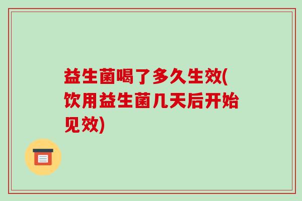 益生菌喝了多久生效(饮用益生菌几天后开始见效) 益生菌喝了多久生效(饮用益生菌几天后开始见效)