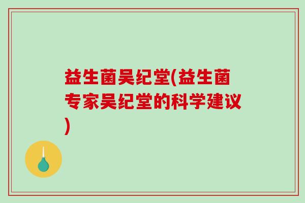 益生菌吴纪堂(益生菌专家吴纪堂的科学建议)