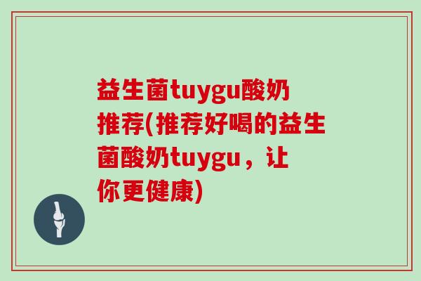益生菌tuygu酸奶推荐(推荐好喝的益生菌酸奶tuygu，让你更健康)