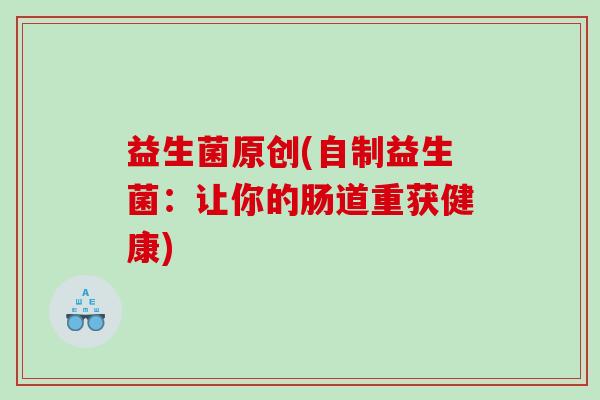益生菌原创(自制益生菌：让你的肠道重获健康)