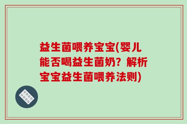 益生菌喂养宝宝(婴儿能否喝益生菌奶？解析宝宝益生菌喂养法则)