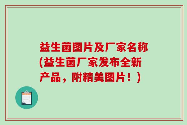 益生菌图片及厂家名称(益生菌厂家发布全新产品,附精美图片!) 益生菌图片及厂家名称(益生菌厂家发布全新产品,附精美图片!)