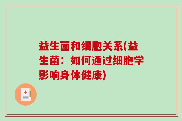 益生菌和细胞关系(益生菌:如何通过细胞学影响身体健康) 益生菌和细胞关系(益生菌:如何通过细胞学影响身体健康)