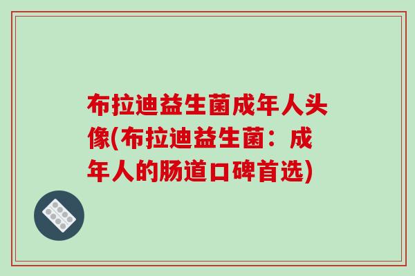 布拉迪益生菌成年人头像(布拉迪益生菌：成年人的肠道口碑首选)