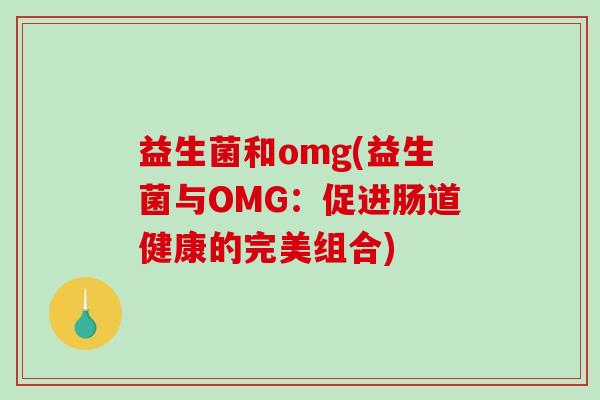 益生菌和omg(益生菌与OMG：促进肠道健康的完美组合)