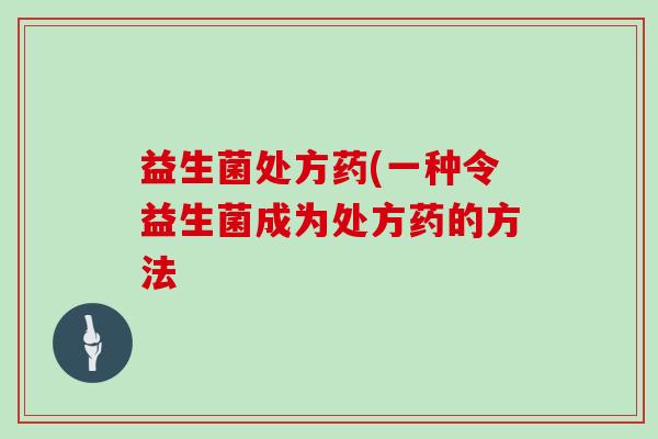 益生菌处方药(一种令益生菌成为处方药的方法