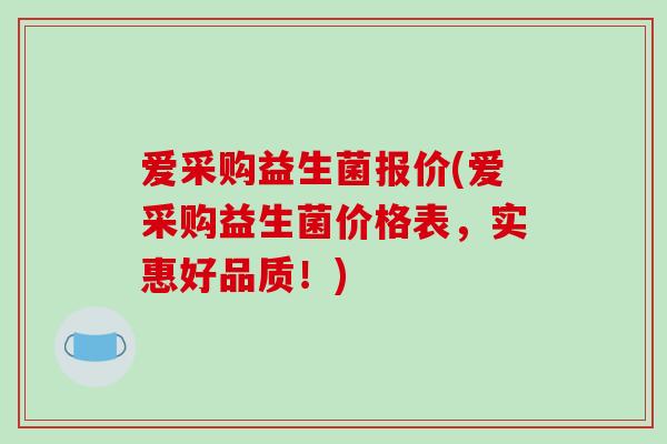 爱采购益生菌报价(爱采购益生菌价格表，实惠好品质！)