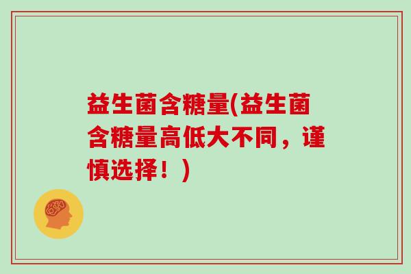 益生菌含糖量(益生菌含糖量高低大不同，谨慎选择！)