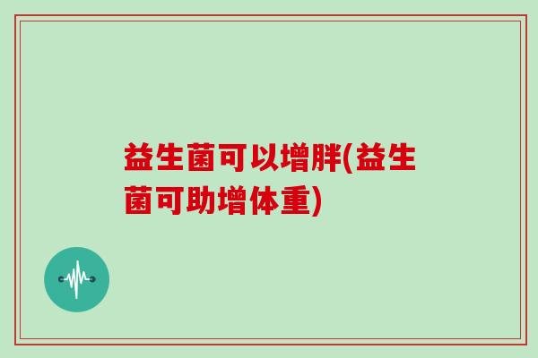 益生菌可以增胖(益生菌可助增体重)