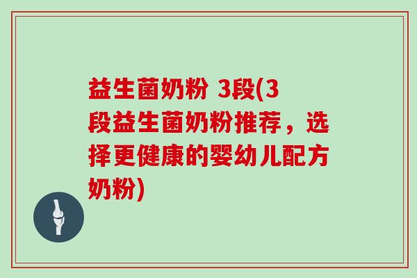 益生菌奶粉 3段(3段益生菌奶粉推荐，选择更健康的婴幼儿配方奶粉)