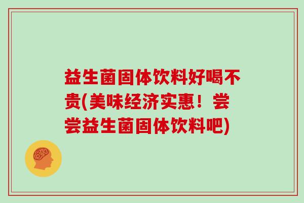 益生菌固体饮料好喝不贵(美味经济实惠！尝尝益生菌固体饮料吧)