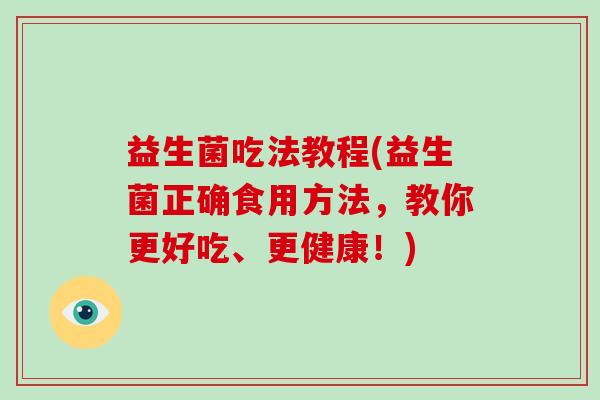 益生菌吃法教程(益生菌正确食用方法，教你更好吃、更健康！)