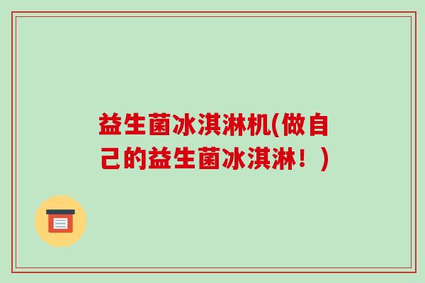 益生菌冰淇淋机(做自己的益生菌冰淇淋！)