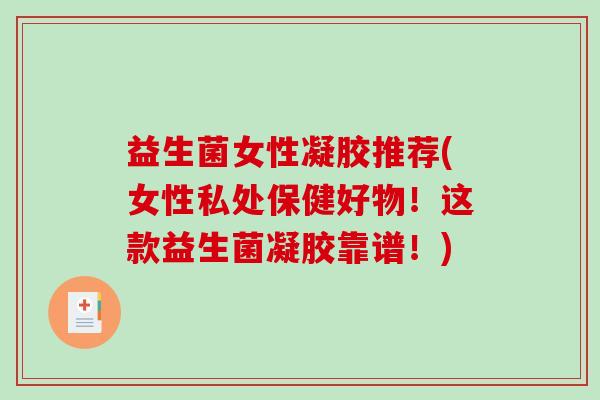 益生菌女性凝胶推荐(女性私处保健好物！这款益生菌凝胶靠谱！)