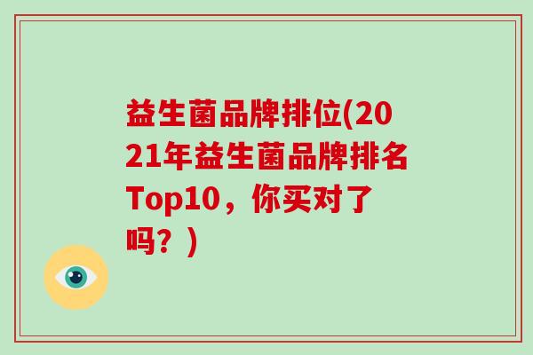 益生菌品牌排位(2021年益生菌品牌排名Top10，你买对了吗？)